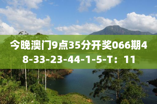 今晚澳門9點35分開獎066期48-33-23-44-1-5-T：11