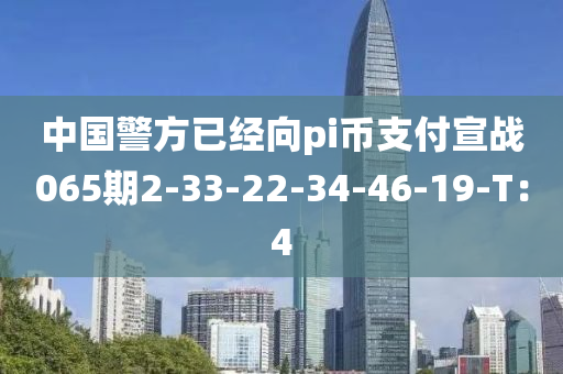 中國警方已經(jīng)向pi幣支付宣戰(zhàn)065期2-33-22-34-46-19-T：4