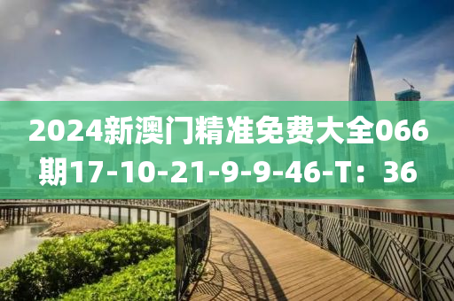 2024新澳門精準免費大全06液壓動力機械,元件制造6期17-10-21-9-9-46-T：36