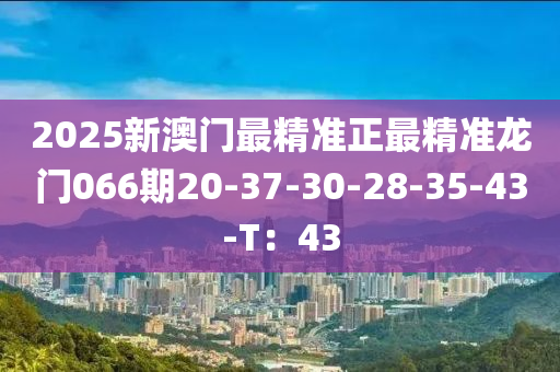 2025新澳門最精準正最精準龍門066期20-37-30-28-35-43-T：43