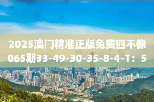 2025澳門精準(zhǔn)正版免費四不像065期33-49-30-35-8-4-T：5液壓動力機(jī)械,元件制造