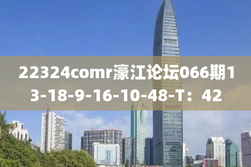 22324comr濠江論壇066期13-18-9-16-10-48-T：42