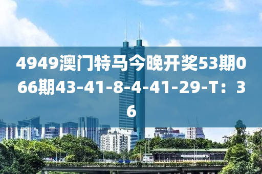 4949澳門特馬今晚開獎53期066期43-41-8-4-41-29液壓動力機(jī)械,元件制造-T：36