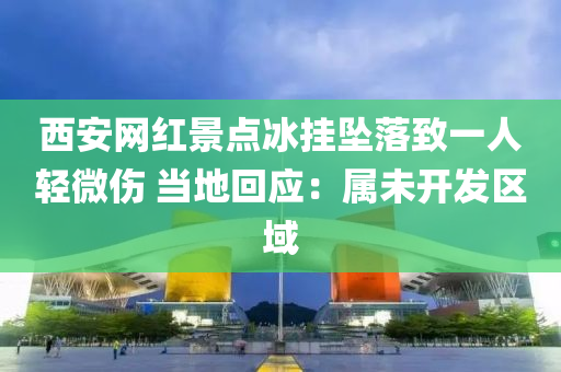 西安網(wǎng)紅景點冰掛墜落致一人輕微傷 當?shù)鼗貞簩傥撮_發(fā)區(qū)域液壓動力機械,元件制造