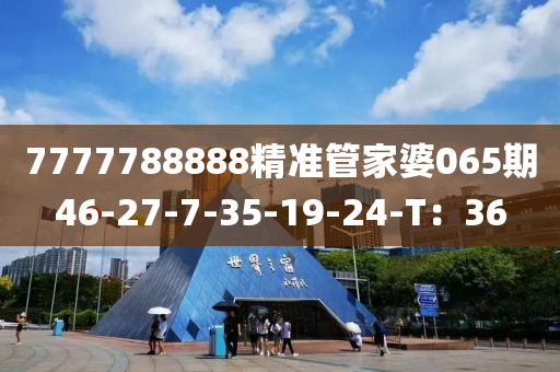 7777788888精準管家婆065期46-27-7-35-19-24-T：36