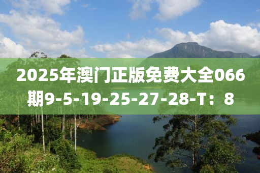 2025年澳門正版免費(fèi)大全066期9-5-19-25-27-28-T：8