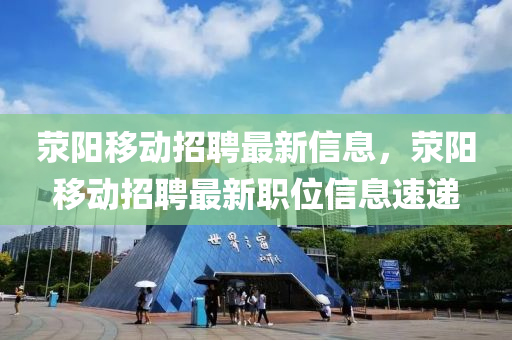 滎陽移動招聘最新信息，滎陽移動招聘最新職位信息速遞液壓動力機(jī)械,元件制造