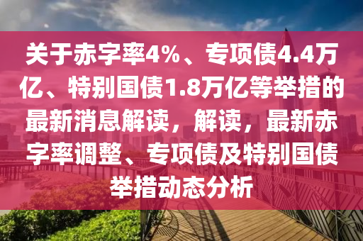 關(guān)于赤字率4%、專項債4.4萬億、特別國債1.8萬億等舉措的最新消息解讀，解讀，最新赤字率調(diào)整、專項債及特別國債舉措動態(tài)分析液壓動力機械,元件制造