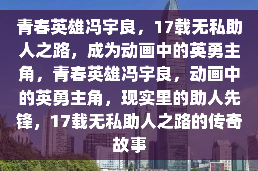 青春英雄馮宇良，17載無私助人之路，成為動畫中的英勇主角，青春英雄馮宇良，動畫中的英勇主角，現(xiàn)實里的助人先鋒，17載無私助人之路的傳奇故事液壓動力機械,元件制造