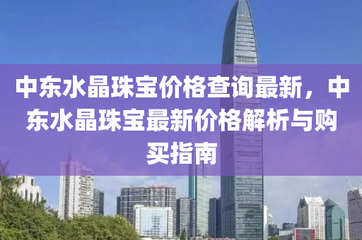 中東水晶珠寶價格查詢最新，中東水晶珠寶最新價格解析與購買指南