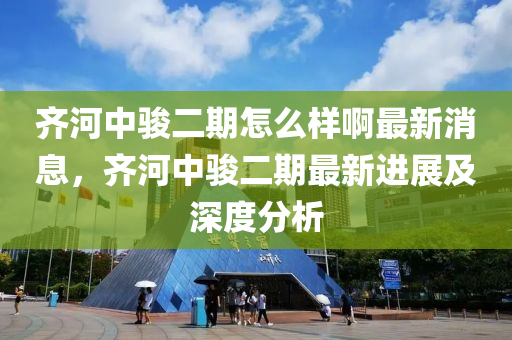 齊河中駿二期怎么樣啊最新消息，齊河中駿二期最新進展及深度分析液壓動力機械,元件制造