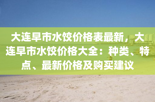 大連早市水餃價格表最新，大連早市水餃價格大全：種類、特點、最新價格及購買建議液壓動力機(jī)械,元件制造