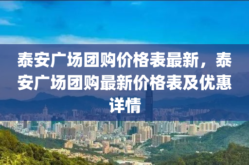 泰安廣場團購價格表最新，泰安廣場團購最新價格表及優(yōu)惠詳情液壓動力機械,元件制造