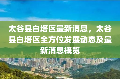 太谷縣白塔區(qū)最新消息，太谷縣白塔區(qū)全方位發(fā)展動態(tài)及最新消息概覽液壓動力機械,元件制造