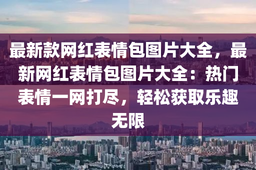 最新款網(wǎng)液壓動力機械,元件制造紅表情包圖片大全，最新網(wǎng)紅表情包圖片大全：熱門表情一網(wǎng)打盡，輕松獲取樂趣無限