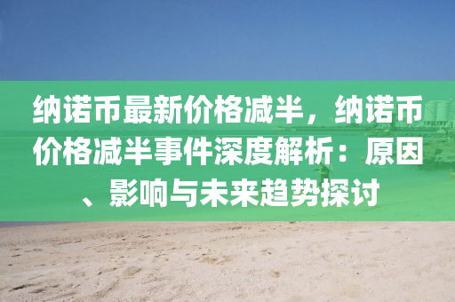 納諾幣最新價格減半，納諾幣價格減半事件深度解析：原因、影響與未來趨勢探討液壓動力機械,元件制造