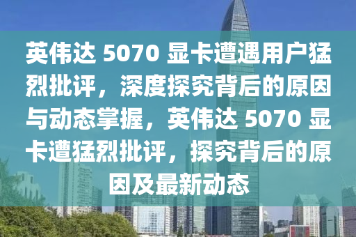 英偉達(dá) 5070 顯卡遭遇用戶猛烈批評，深度探究背后的原因與動態(tài)掌握，英偉達(dá) 5070 顯卡遭猛烈批液壓動力機(jī)械,元件制造評，探究背后的原因及最新動態(tài)