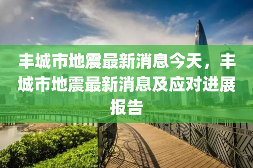 豐城市地震最新消息今天，豐城市地震最新消息及應(yīng)對(duì)進(jìn)展報(bào)告液壓動(dòng)力機(jī)械,元件制造