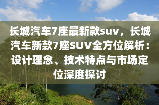 長城汽車7座最新款suv，長城汽車新款7座SUV全方位解析：設(shè)計理念、技術(shù)特點(diǎn)與市場定位深度探討液壓動力機(jī)械,元件制造