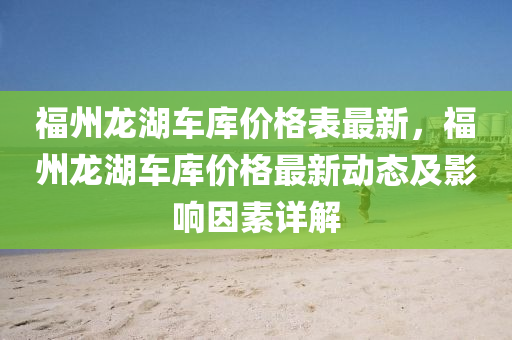 福州龍湖車庫價格表最新，福州龍湖車庫價格最新動態(tài)及影響因素詳解液壓動力機械,元件制造