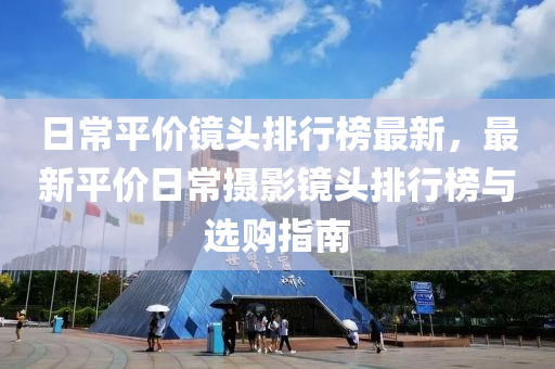 日常平價鏡頭排行榜最新，最新平價日常攝影鏡頭排行榜與選購指南