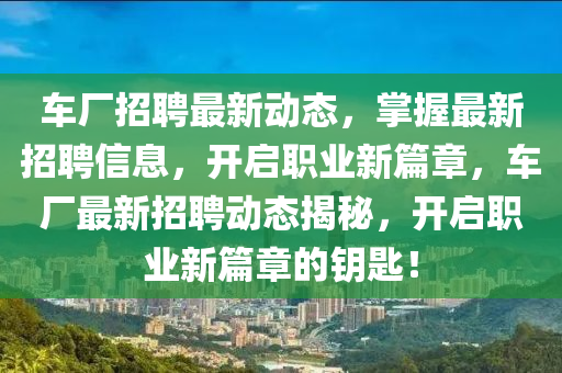 車廠招聘最新動(dòng)態(tài)，掌握最新招聘信息，開(kāi)啟職業(yè)新液壓動(dòng)力機(jī)械,元件制造篇章，車廠最新招聘動(dòng)態(tài)揭秘，開(kāi)啟職業(yè)新篇章的鑰匙！