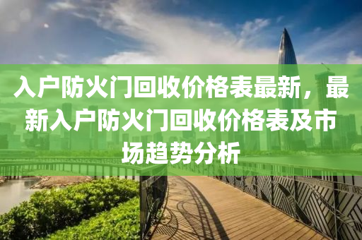 入戶防火門回收價格表最新，最新入戶防火門回收價格表及市場趨勢分析液壓動力機械,元件制造