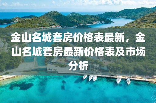 金山名城套房價格表最新，金山名城套房最新價格表及市場分析液壓動力機(jī)械,元件制造