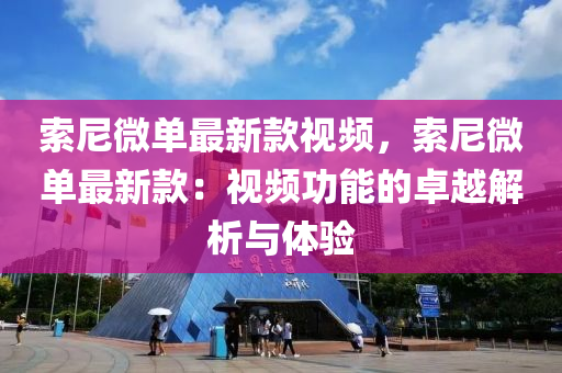 索尼微單最新款視頻，索尼微單最液壓動力機械,元件制造新款：視頻功能的卓越解析與體驗