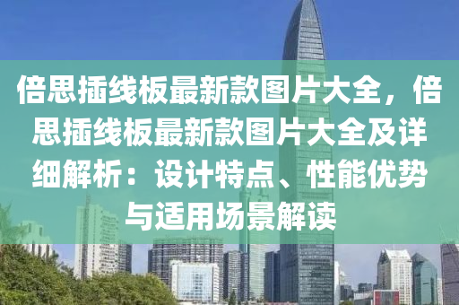 倍思插線板最新款圖片大全，倍思插線板最新款圖片大全及詳細解析：設計特點、性能優(yōu)勢與適用場景解讀液壓動力機械,元件制造