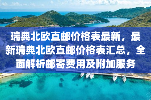 瑞典北歐直郵價(jià)格表最新，最新液壓動(dòng)力機(jī)械,元件制造瑞典北歐直郵價(jià)格表匯總，全面解析郵寄費(fèi)用及附加服務(wù)