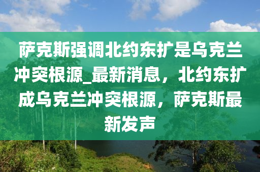 薩克斯強調(diào)北約東擴是烏克蘭沖突根源_最新消息，北約東擴成烏克蘭沖突根源，薩克斯最新發(fā)聲