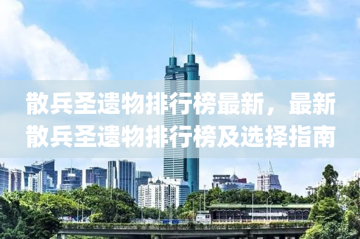 散兵圣遺物排行榜最新，最新散兵圣遺物排行榜及選擇指南液壓動(dòng)力機(jī)械,元件制造