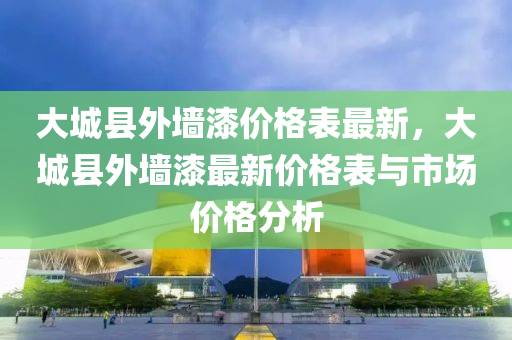 大城縣外墻漆價(jià)格表最新，大城縣外墻漆最新價(jià)格表與市場(chǎng)價(jià)格分析液壓動(dòng)力機(jī)械,元件制造