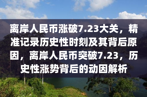 離岸人民幣漲破7.23大關(guān)，精準記錄歷史性時刻及其背后原因，離岸人民幣突破7.23，歷史性漲勢背后的動因解析液壓動力機械,元件制造