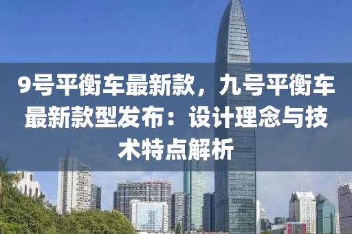 9號平衡液壓動力機械,元件制造車最新款，九號平衡車最新款型發(fā)布：設(shè)計理念與技術(shù)特點解析