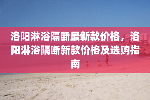 液壓動力機械,元件制造洛陽淋浴隔斷最新款價格，洛陽淋浴隔斷新款價格及選購指南