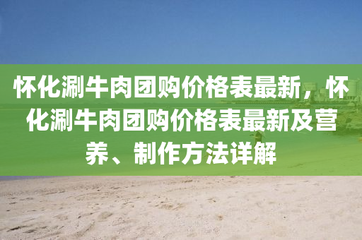 懷化涮牛肉團購價格表最新，懷化涮牛肉團購價格表最新及營養(yǎng)、制作方法詳解液壓動力機械,元件制造