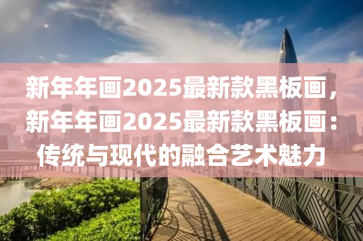 新年年畫2025最新款黑板畫，新年年畫2025最新款黑板畫：傳統(tǒng)與現(xiàn)代的融合藝術(shù)魅力液壓動力機(jī)械,元件制造