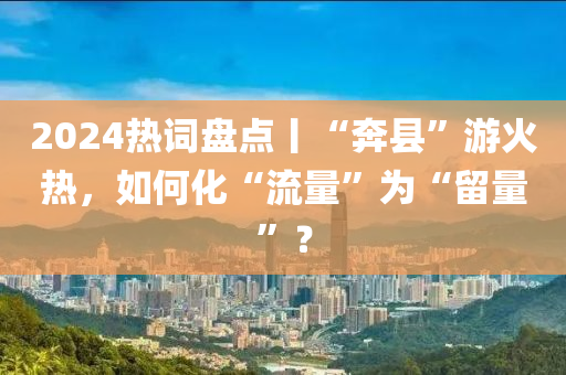 2024熱詞盤點丨“奔縣”游液壓動力機械,元件制造火熱，如何化“流量”為“留量”？