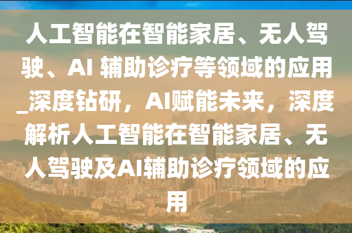 人工智能在智能家居、無人駕駛、AI 輔助診療等領(lǐng)域的應(yīng)用_深度鉆研，AI賦能未來，深度解析人工智能在智能家居、無人駕駛及AI輔助診療領(lǐng)域的應(yīng)用液壓動(dòng)力機(jī)械,元件制造