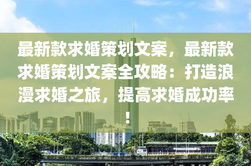 最新款求婚策劃文案，最新款求婚策劃文案全攻略：打造浪漫求婚之旅，提高求婚成功率！