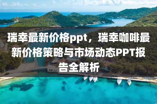 瑞幸最新價格ppt，瑞幸咖啡最新價格策略與液壓動力機(jī)械,元件制造市場動態(tài)PPT報告全解析