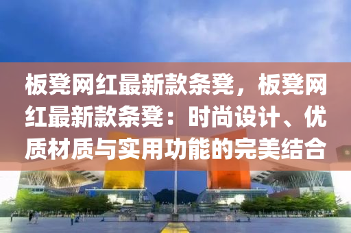 板凳網紅最新款條凳，板凳網紅最新款條凳：時尚設計、優(yōu)質材質與實用功能的完美結合液壓動力機械,元件制造