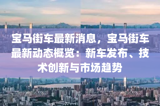 寶馬街車最新消息，寶馬街車最新動態(tài)概覽：新車發(fā)布、技術(shù)創(chuàng)新與市場趨勢液壓動力機(jī)械,元件制造