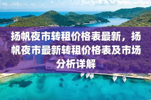 揚帆夜市轉租價格表最新，揚帆夜市最新轉租價格表及市場分析詳解液壓動力機械,元件制造