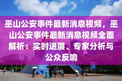 巫山公安事件最新消息視頻，巫山公安事件最新消息視頻全面解析：實(shí)時(shí)進(jìn)展、專家分析與公眾反響液壓動(dòng)力機(jī)械,元件制造