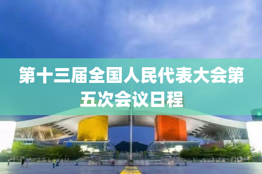 第十三屆全國人民代表大會第五次液壓動力機械,元件制造會議日程