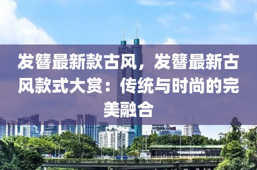 發(fā)簪最新款古風(fēng)，發(fā)簪最新古風(fēng)款液壓動力機(jī)械,元件制造式大賞：傳統(tǒng)與時尚的完美融合