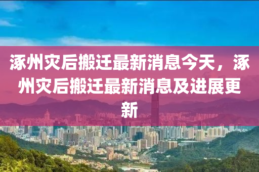 涿州災(zāi)后搬遷最新消息今天，涿州災(zāi)后搬遷最新消息及進展更新液壓動力機械,元件制造